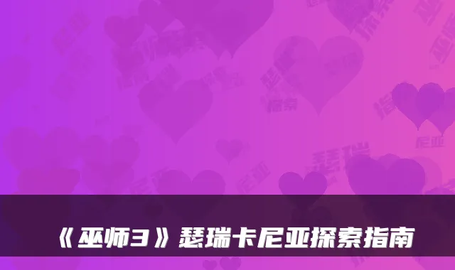 《巫师3》瑟瑞卡尼亚探索指南