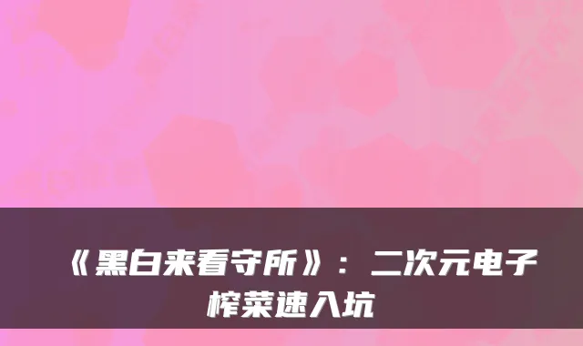 《黑白来看守所》：二次元电子榨菜速入坑