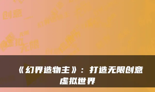 《幻界造物主》:打造无限创意虚拟世界