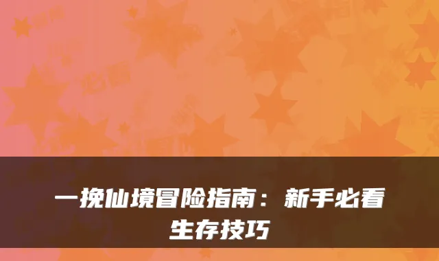 一挽仙境冒险指南：新手必看生存技巧