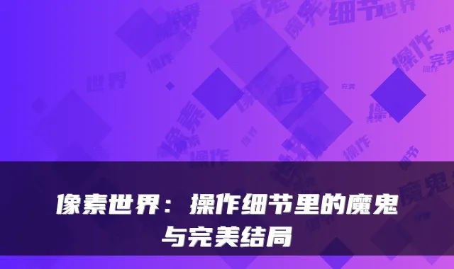 像素世界:操作细节里的魔鬼与完美结局
