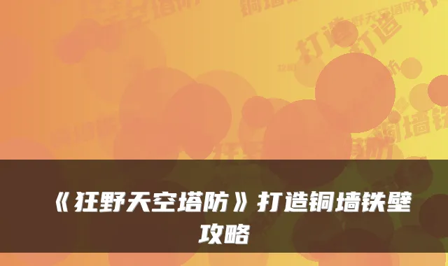 《狂野天空塔防》打造铜墙铁壁攻略
