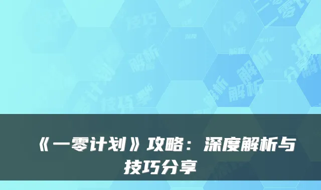 《一零计划》攻略：深度解析与技巧分享