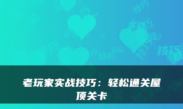 老玩家实战技巧：轻松通关屋顶关卡