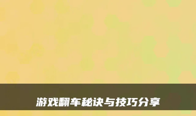 游戏翻车秘诀与技巧分享