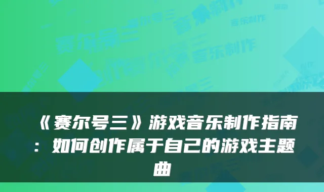 《赛尔号三》游戏音乐制作指南：如何创作属于自己的游戏主题曲