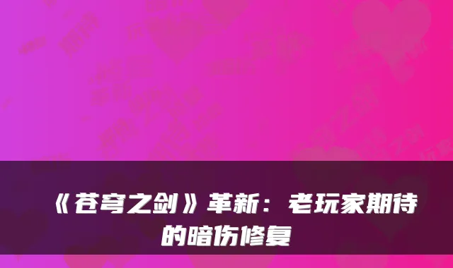《苍穹之剑》革新：老玩家期待的暗伤修复
