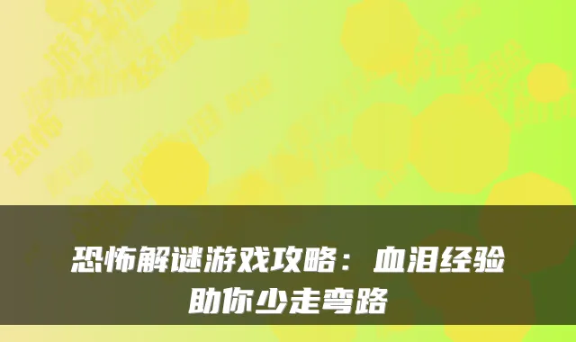 恐怖解谜游戏攻略：血泪经验助你少走弯路