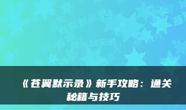 《苍翼默示录》新手攻略：通关秘籍与技巧