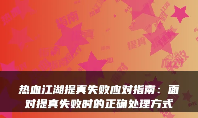 热血江湖提真失败应对指南：面对提真失败时的正确处理方式
