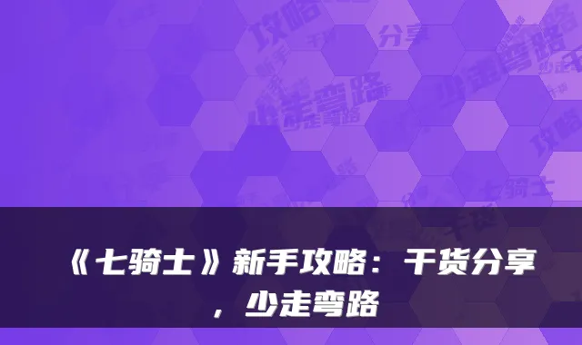 《七骑士》新手攻略：干货分享，少走弯路