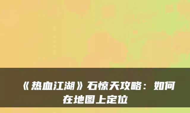 《热血江湖》石惊天攻略：如何在地图上定位