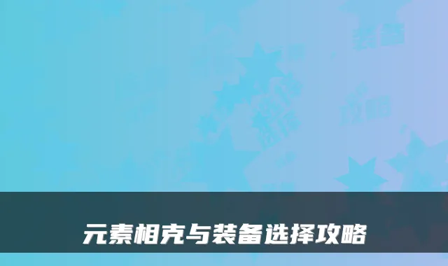 元素相克与装备选择攻略