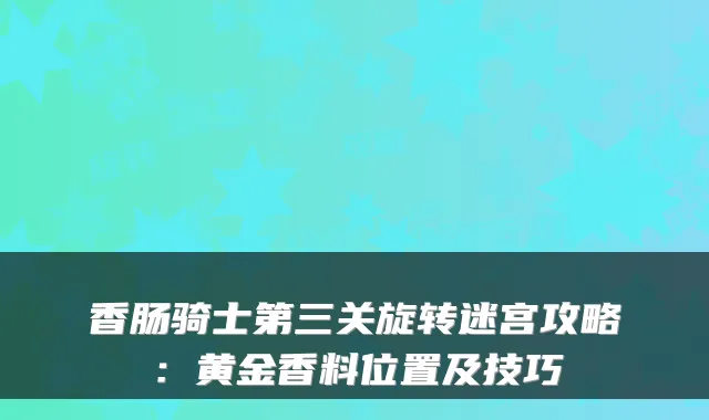 香肠骑士第三关旋转迷宫攻略：黄金香料位置及技巧