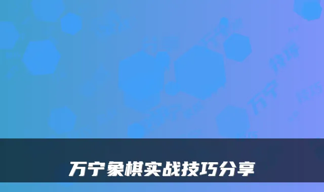 万宁象棋实战技巧分享