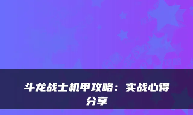 斗龙战士机甲攻略：实战心得分享