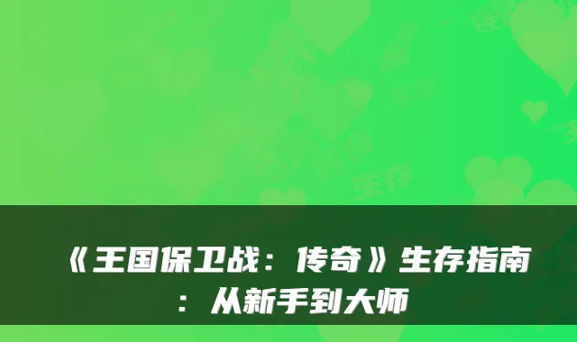 《王国保卫战：传奇》生存指南：从新手到大师