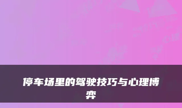 停车场里的驾驶技巧与心理博弈