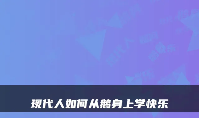 现代人如何从鹅身上学快乐