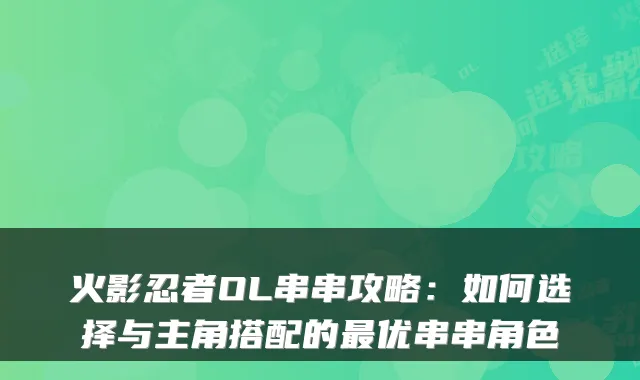 火影忍者OL串串攻略：如何选择与主角搭配的优串串角色