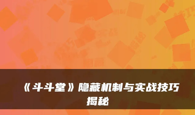 《斗斗堂》隐藏机制与实战技巧揭秘