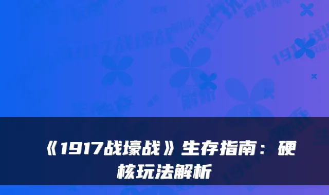 《1917战壕战》生存指南：硬核玩法解析