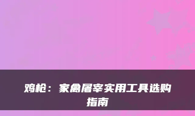 鸡枪:家禽屠宰实用工具选购指南