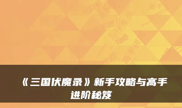 《三国伏魔录》新手攻略与高手进阶秘笈