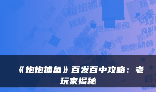 《炮炮捕鱼》百发百中攻略：老玩家揭秘