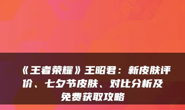《王者荣耀》王昭君：新皮肤评价、七夕节皮肤、对比分析及免费获取攻略