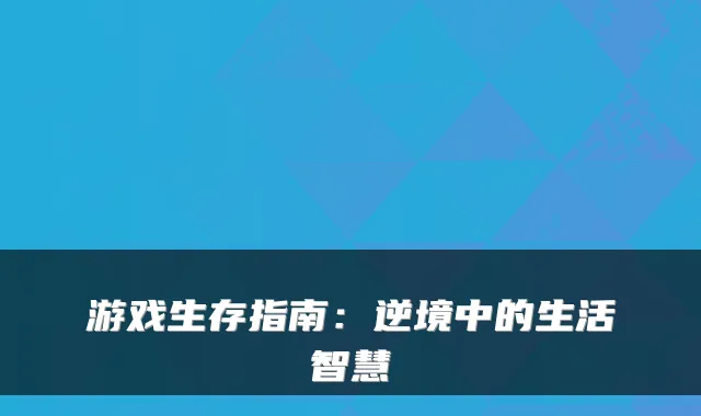 游戏生存指南：逆境中的生活智慧
