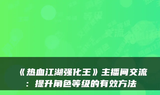 《热血江湖强化王》主播间交流：提升角色等级的有效方法