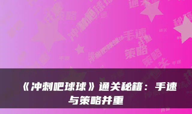 《冲刺吧球球》通关秘籍：手速与策略并重