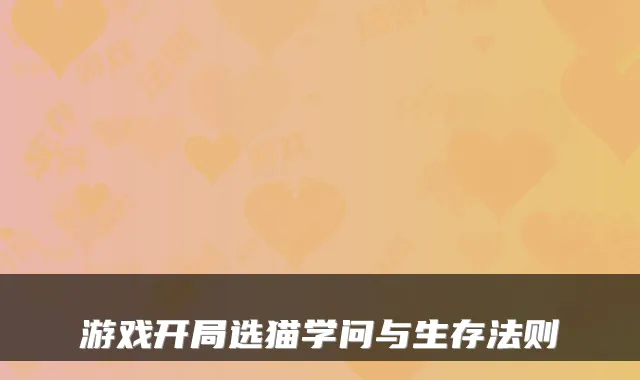 游戏开局选猫学问与生存法则