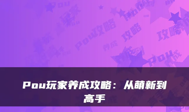 Pou玩家养成攻略：从萌新到高手