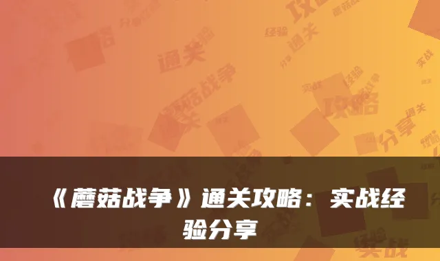 《蘑菇战争》通关攻略：实战经验分享