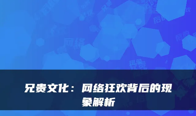 兄贵文化：网络狂欢背后的现象解析
