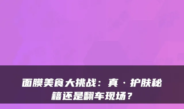 面膜美食大挑战:真·护肤秘籍还是翻车现场?