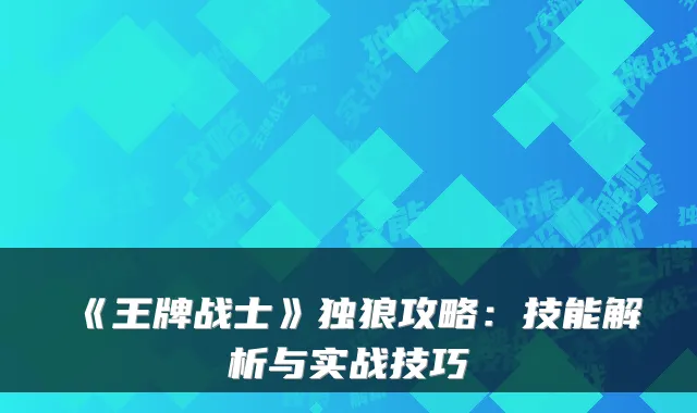 《王牌战士》独狼攻略：技能解析与实战技巧