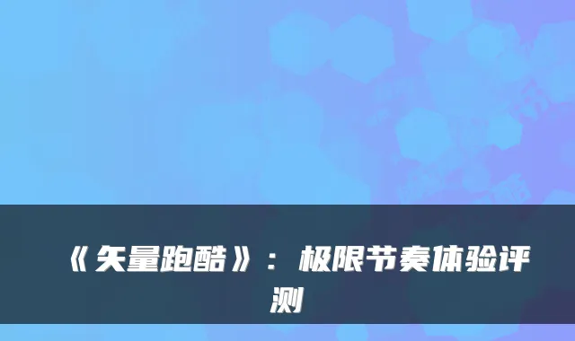 《矢量跑酷》：极限节奏体验评测