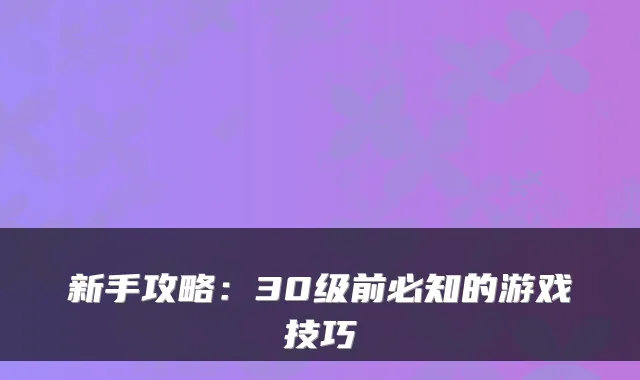 新手攻略：30级前必知的游戏技巧