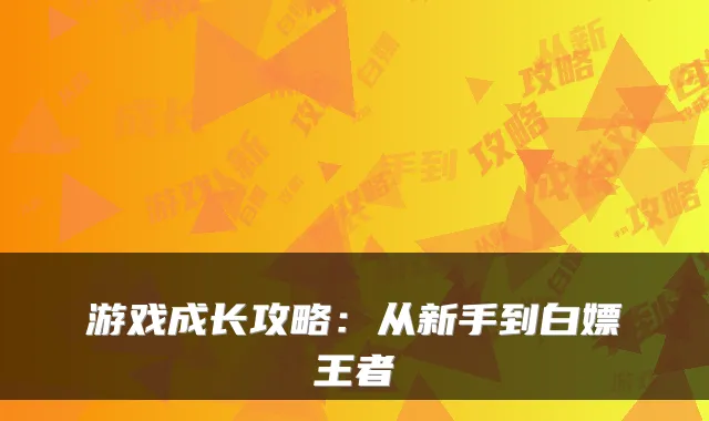 游戏成长攻略：从新手到白嫖王者