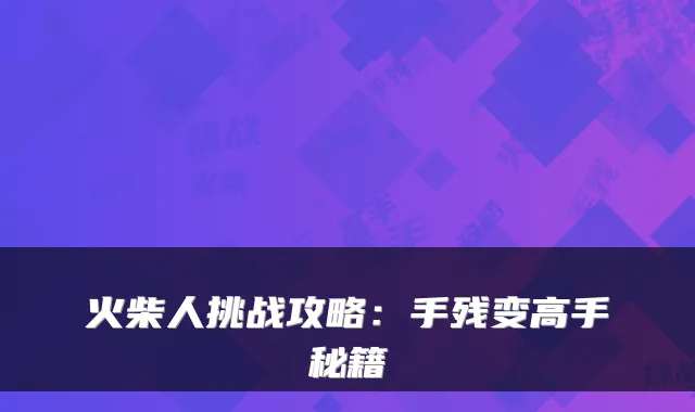 火柴人挑战攻略：手残变高手秘籍
