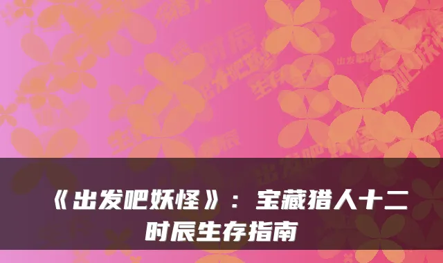 《出发吧妖怪》：宝藏猎人十二时辰生存指南