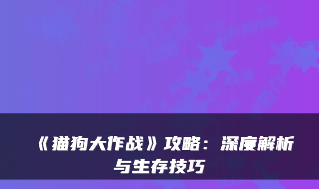 《猫狗大作战》攻略：深度解析与生存技巧
