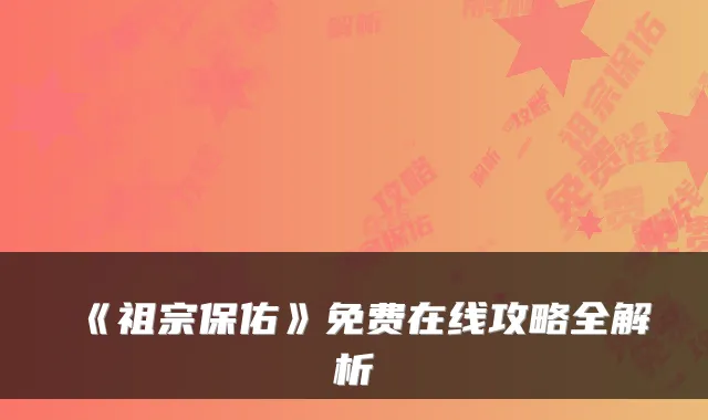 《祖宗保佑》免费在线攻略全解析