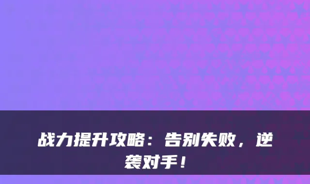 战力提升攻略:告别失败,逆袭对手!