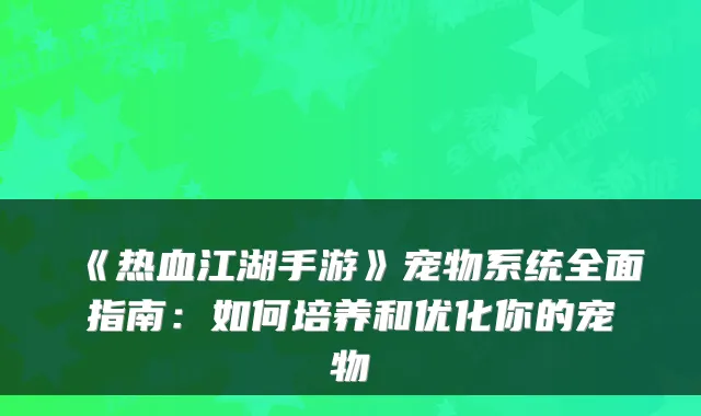 《热血江湖手游》宠物系统全面指南：如何培养和优化你的宠物