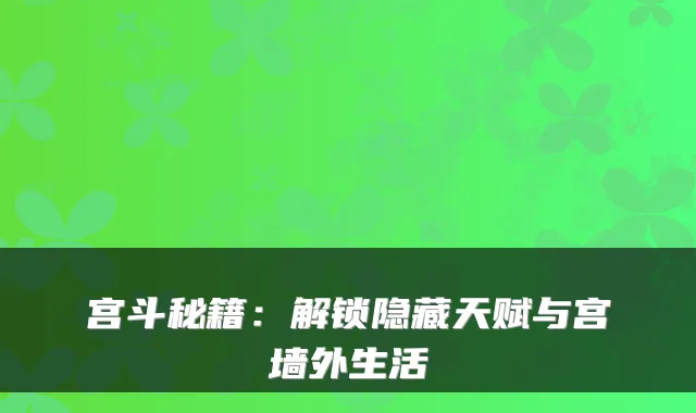 宫斗秘籍：解锁隐藏天赋与宫墙外生活