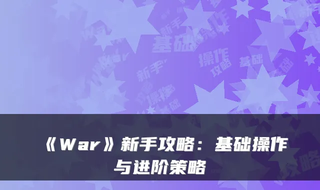 《War》新手攻略:基础操作与进阶策略
